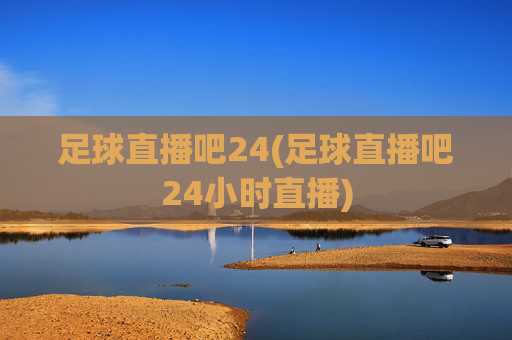足球直播吧24(足球直播吧24小时直播)