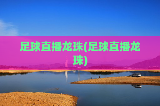 足球直播龙珠(足球直播龙珠)