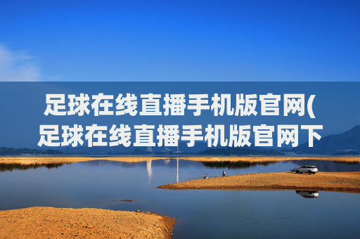 足球在线直播手机版官网(足球在线直播手机版官网下载)