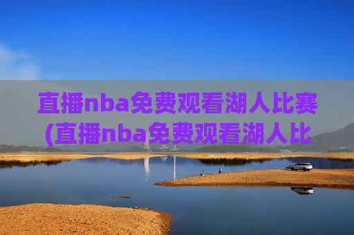 直播nba免费观看湖人比赛(直播nba免费观看湖人比赛视频)