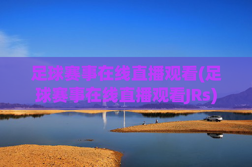 足球赛事在线直播观看(足球赛事在线直播观看JRs)