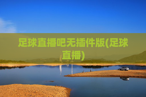 足球直播吧无插件版(足球直播)