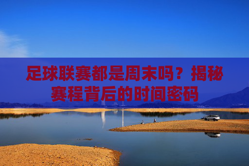 足球联赛都是周末吗？揭秘赛程背后的时间密码