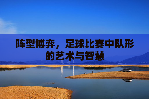 阵型博弈,足球比赛中队形的艺术与智慧