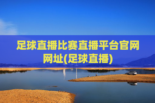 足球直播比赛直播平台官网网址(足球直播)