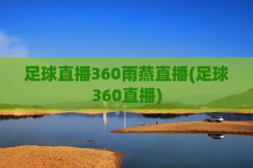 足球直播360雨燕直播(足球360直播)