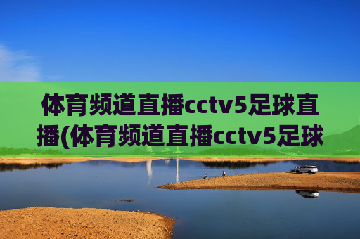 体育频道直播cctv5足球直播(体育频道直播cctv5足球直播在线观看)