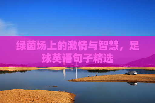 绿茵场上的激情与智慧,足球英语句子精选