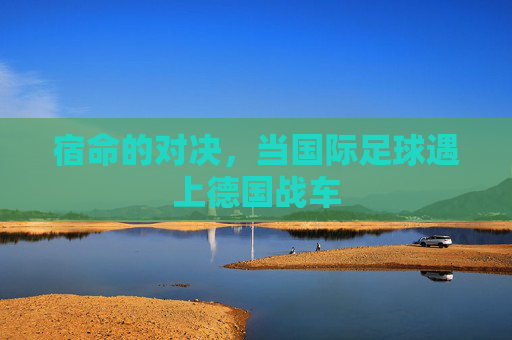 宿命的对决，当国际足球遇上德国战车