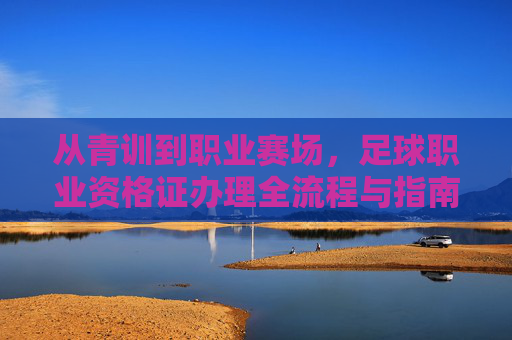 从青训到职业赛场,足球职业资格证办理全流程与指南