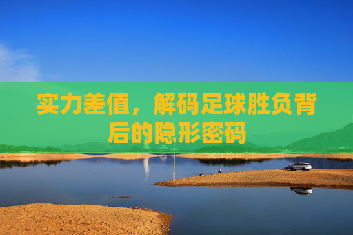实力差值,解码足球胜负背后的隐形密码