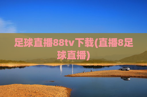 足球直播88tv下载(直播8足球直播)
