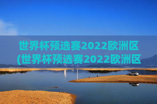世界杯预选赛2022欧洲区(世界杯预选赛2022欧洲区赛程表)