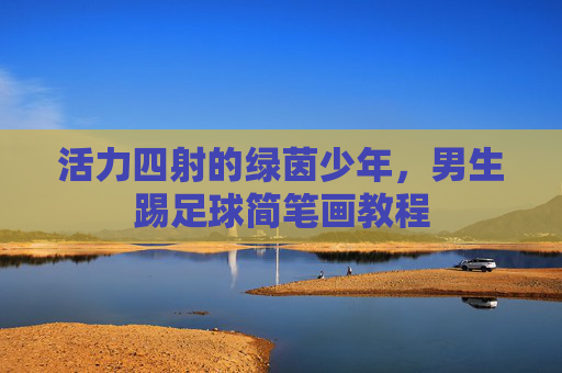 活力四射的绿茵少年,男生踢足球简笔画教程