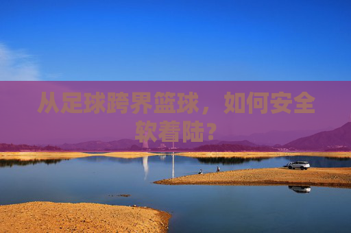从足球跨界篮球,如何安全软着陆?
