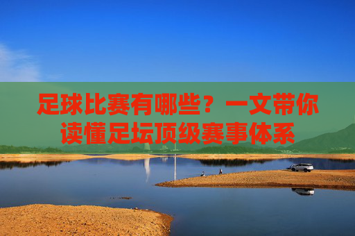 足球比赛有哪些?一文带你读懂足坛顶级赛事体系