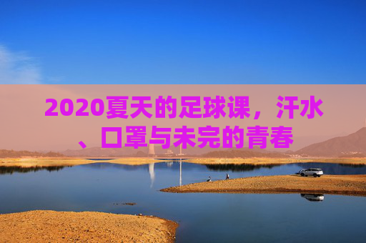 2020夏天的足球课,汗水、口罩与未完的青春