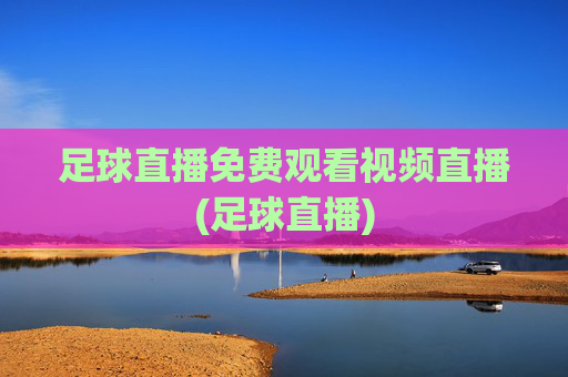 足球直播免费观看视频直播(足球直播)