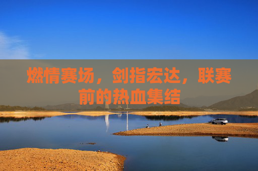 燃情赛场,剑指宏达,联赛前的热血集结