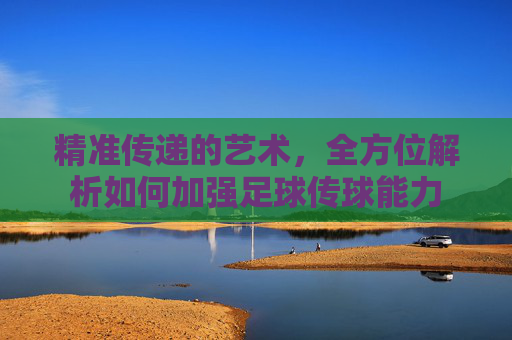 精准传递的艺术,全方位解析如何加强足球传球能力