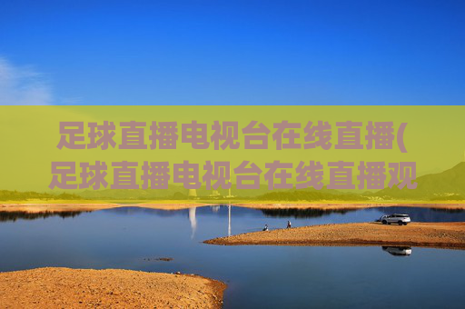 足球直播电视台在线直播(足球直播电视台在线直播观看)