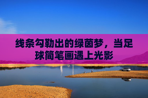 线条勾勒出的绿茵梦，当足球简笔画遇上光影