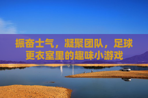 振奋士气,凝聚团队,足球更衣室里的趣味小游戏