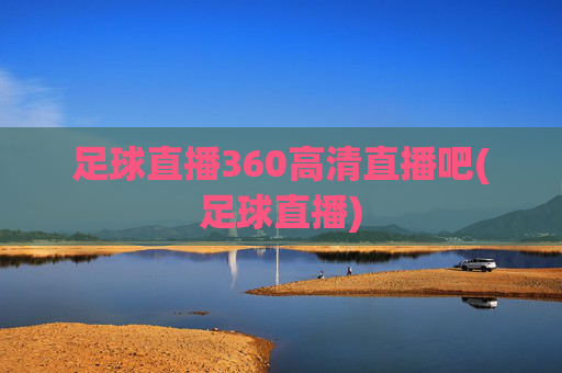 足球直播360高清直播吧(足球直播)