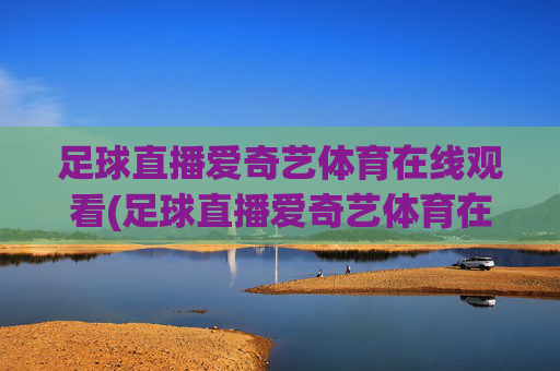 足球直播爱奇艺体育在线观看(足球直播爱奇艺体育在线观看视频)