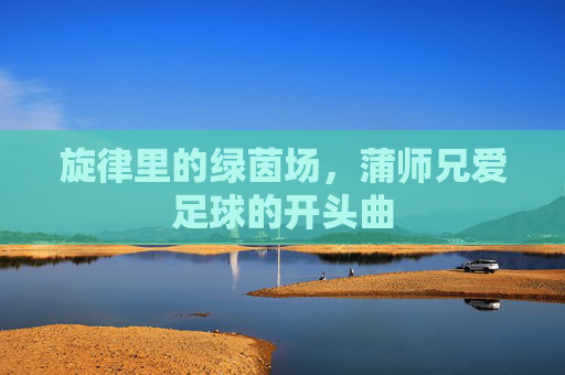 旋律里的绿茵场,蒲师兄爱足球的开头曲