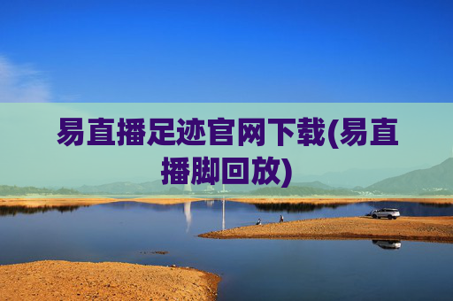 易直播足迹官网下载(易直播脚回放)