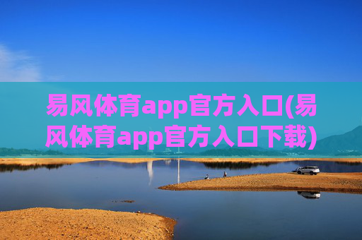 易风体育app官方入口(易风体育app官方入口下载)