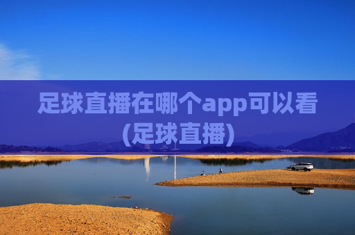 足球直播在哪个app可以看(足球直播)