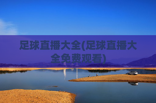 足球直播大全(足球直播大全免费观看)
