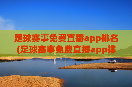 足球赛事免费直播app排名(足球赛事免费直播app排名榜)