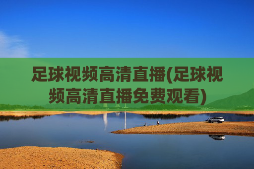 足球视频高清直播(足球视频高清直播免费观看)