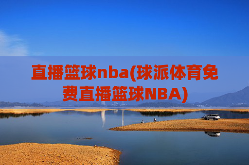 直播篮球nba(球派体育免费直播篮球NBA)
