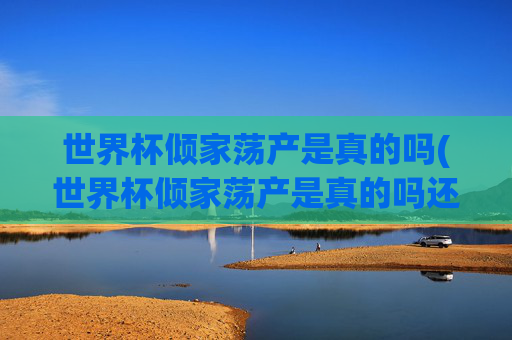 世界杯倾家荡产是真的吗(世界杯倾家荡产是真的吗还是假的)