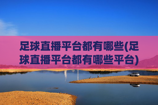足球直播平台都有哪些(足球直播平台都有哪些平台)