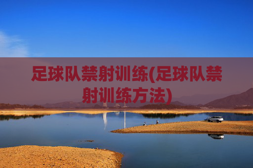 足球队禁射训练(足球队禁射训练方法)