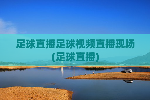 足球直播足球视频直播现场(足球直播)
