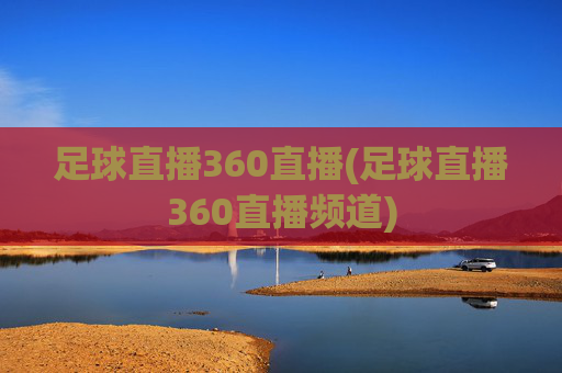 足球直播360直播(足球直播360直播频道)