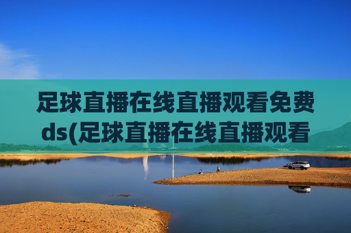 足球直播在线直播观看免费ds(足球直播在线直播观看免费国足)(1)