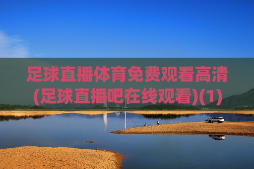 足球直播体育免费观看高清(足球直播吧在线观看)(1)