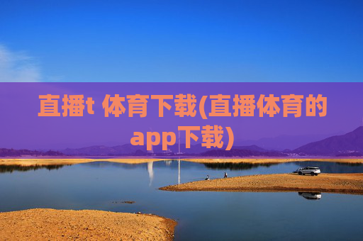 直播t 体育下载(直播体育的app下载)