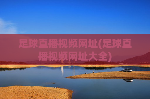 足球直播视频网址(足球直播视频网址大全)