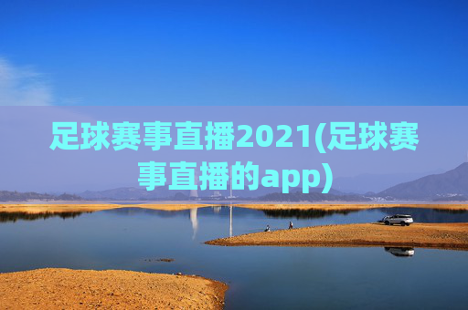 足球赛事直播2021(足球赛事直播的app)