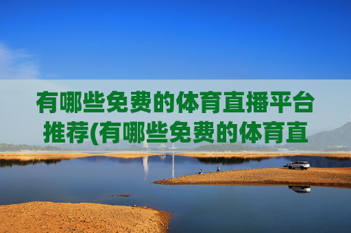 有哪些免费的体育直播平台推荐(有哪些免费的体育直播平台推荐一下)