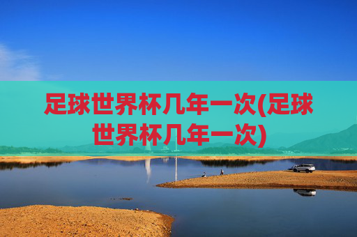 足球世界杯几年一次(足球世界杯几年一次)