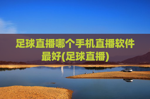 足球直播哪个手机直播软件最好(足球直播)